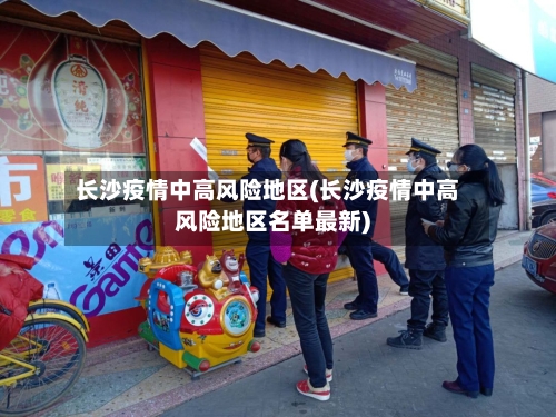 长沙疫情中高风险地区(长沙疫情中高风险地区名单最新)