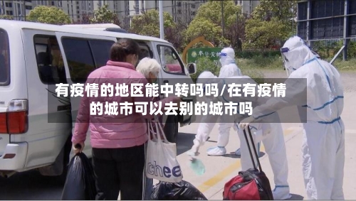 有疫情的地区能中转吗吗/在有疫情的城市可以去别的城市吗