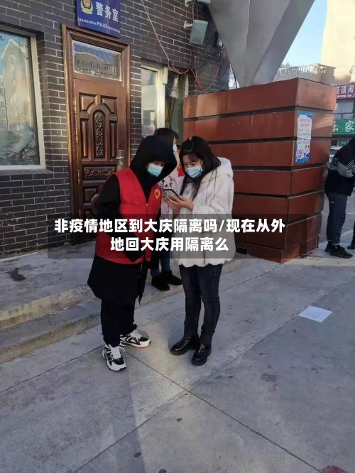 非疫情地区到大庆隔离吗/现在从外地回大庆用隔离么