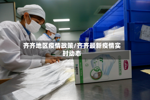 齐齐地区疫情政策/齐齐最新疫情实时动态-第2张图片