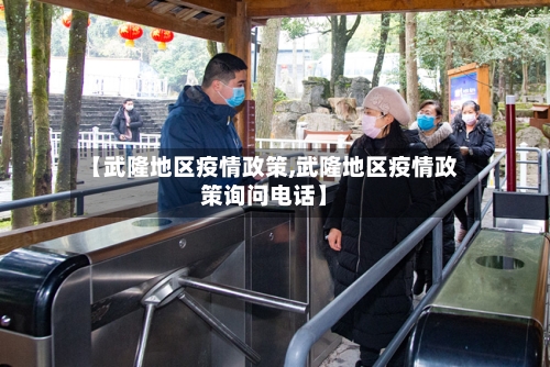 【武隆地区疫情政策,武隆地区疫情政策询问电话】-第3张图片
