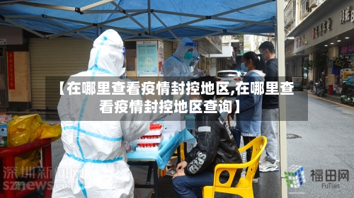 【在哪里查看疫情封控地区,在哪里查看疫情封控地区查询】-第2张图片