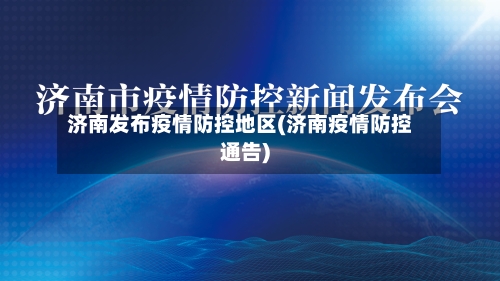 济南发布疫情防控地区(济南疫情防控通告)-第2张图片