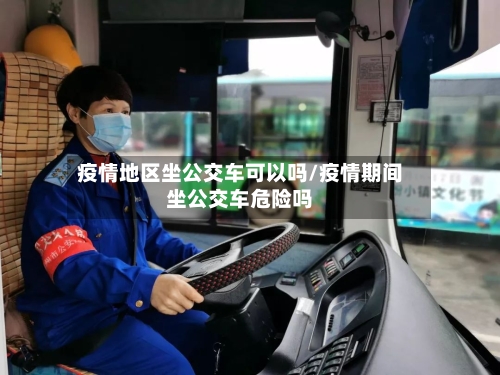 疫情地区坐公交车可以吗/疫情期间坐公交车危险吗