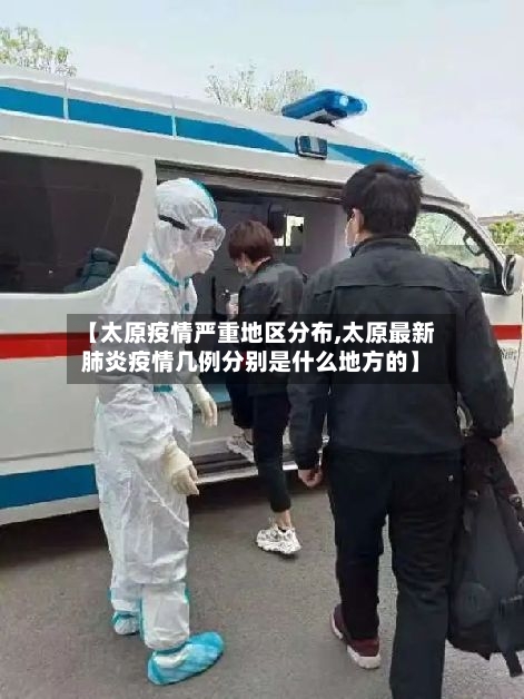 【太原疫情严重地区分布,太原最新肺炎疫情几例分别是什么地方的】