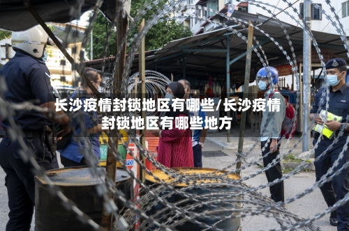长沙疫情封锁地区有哪些/长沙疫情封锁地区有哪些地方