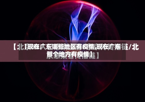 【现在广东哪些地区有疫情,现在广东那个地方有疫情】-第2张图片