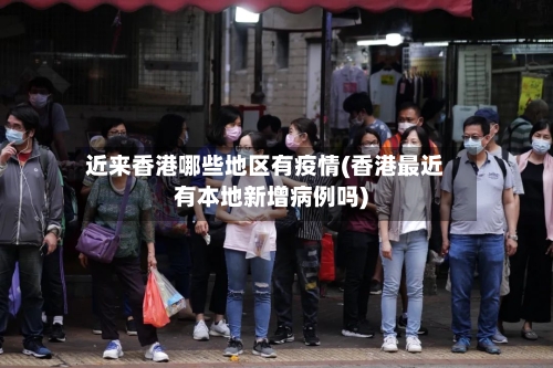 近来香港哪些地区有疫情(香港最近有本地新增病例吗)