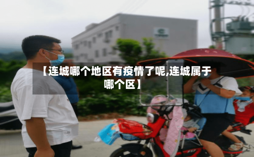 【连城哪个地区有疫情了呢,连城属于哪个区】
