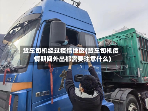 货车司机经过疫情地区(货车司机疫情期间外出都需要注意什么)