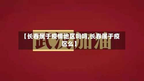 【长春属于疫情地区吗吗,长春属于疫区么】-第2张图片