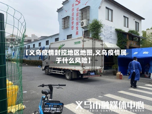 【义乌疫情封控地区地图,义乌疫情属于什么风险】-第2张图片