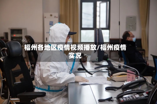 福州各地区疫情视频播放/福州疫情实况