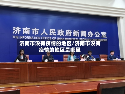 济南市没有疫情的地区/济南市没有疫情的地区是哪里-第3张图片