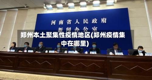 郑州本土聚集性疫情地区(郑州疫情集中在哪里)-第2张图片