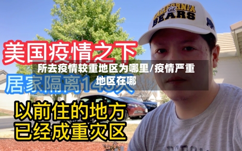 所去疫情较重地区为哪里/疫情严重地区在哪