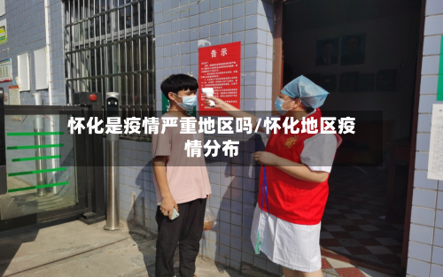 怀化是疫情严重地区吗/怀化地区疫情分布