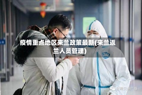 疫情重点地区来兰政策最新(来兰返兰人员管理)-第2张图片