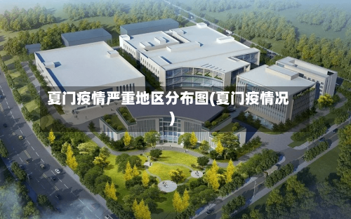 夏门疫情严重地区分布图(夏门疫情况)