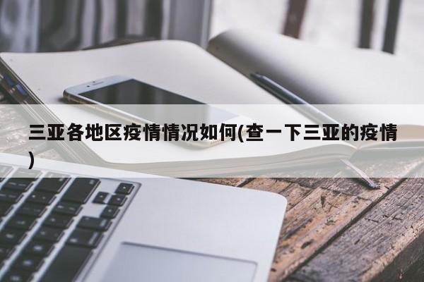 三亚各地区疫情情况如何(查一下三亚的疫情)