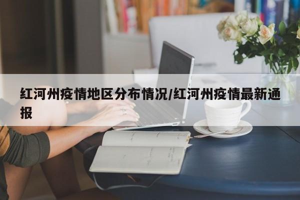 红河州疫情地区分布情况/红河州疫情最新通报