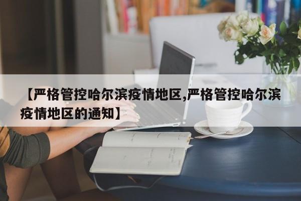 【严格管控哈尔滨疫情地区,严格管控哈尔滨疫情地区的通知】