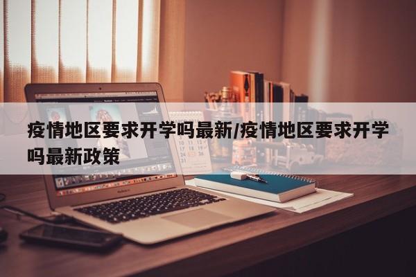 疫情地区要求开学吗最新/疫情地区要求开学吗最新政策