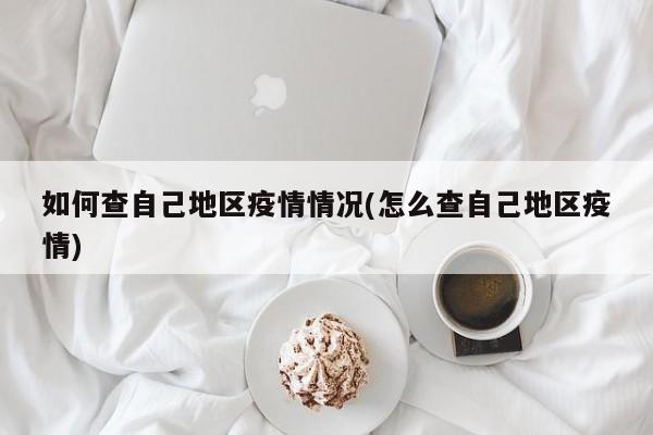 如何查自己地区疫情情况(怎么查自己地区疫情)