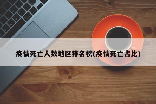 疫情死亡人数地区排名榜(疫情死亡占比)