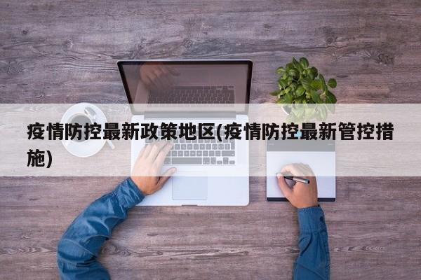 疫情防控最新政策地区(疫情防控最新管控措施)