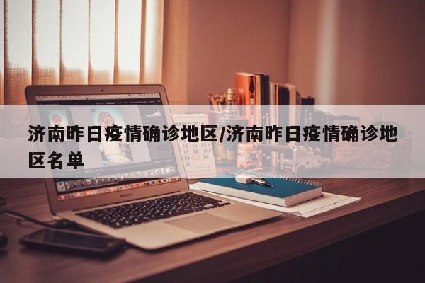 济南昨日疫情确诊地区/济南昨日疫情确诊地区名单