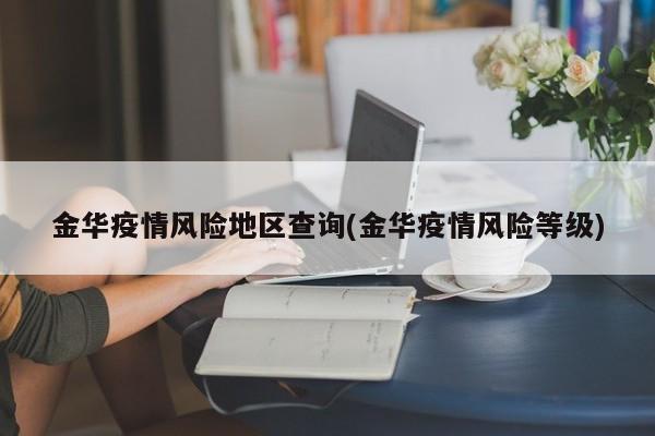 金华疫情风险地区查询(金华疫情风险等级)