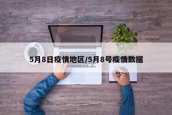 5月8日疫情地区/5月8号疫情数据