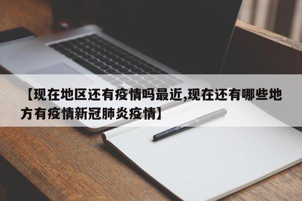 【现在地区还有疫情吗最近,现在还有哪些地方有疫情新冠肺炎疫情】