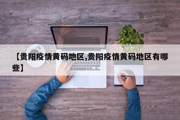 【贵阳疫情黄码地区,贵阳疫情黄码地区有哪些】