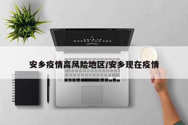 安乡疫情高风险地区/安乡现在疫情