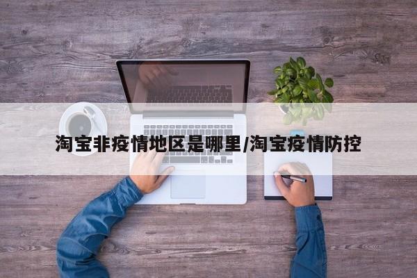 淘宝非疫情地区是哪里/淘宝疫情防控
