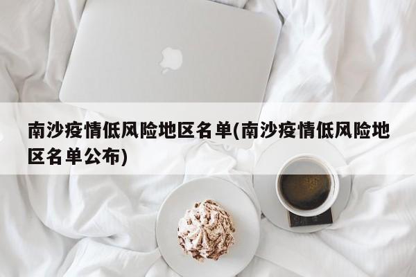 南沙疫情低风险地区名单(南沙疫情低风险地区名单公布)