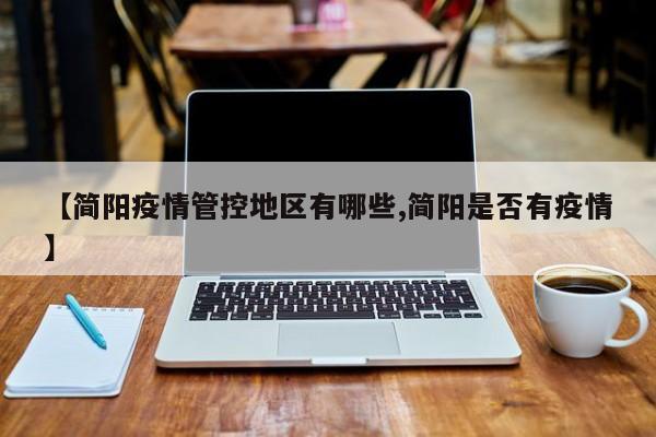 【简阳疫情管控地区有哪些,简阳是否有疫情】