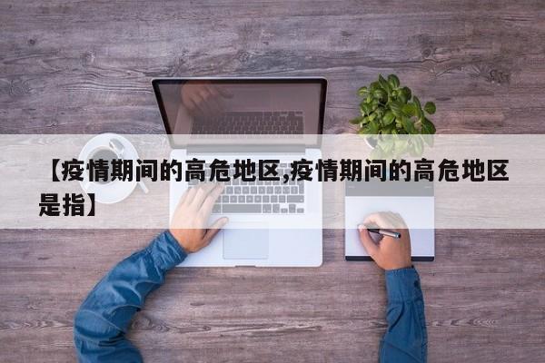 【疫情期间的高危地区,疫情期间的高危地区是指】