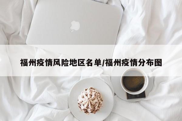 福州疫情风险地区名单/福州疫情分布图