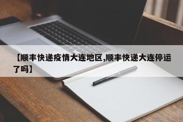 【顺丰快递疫情大连地区,顺丰快递大连停运了吗】