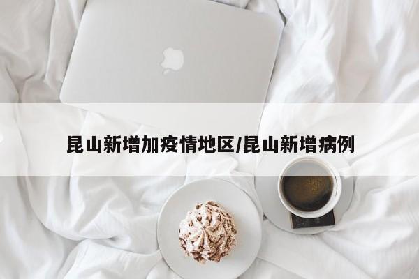 昆山新增加疫情地区/昆山新增病例