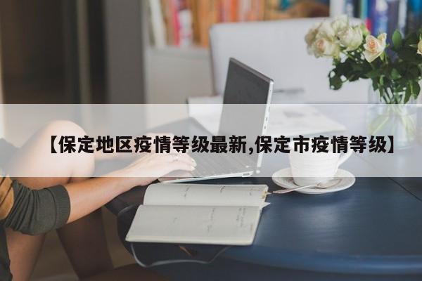 【保定地区疫情等级最新,保定市疫情等级】