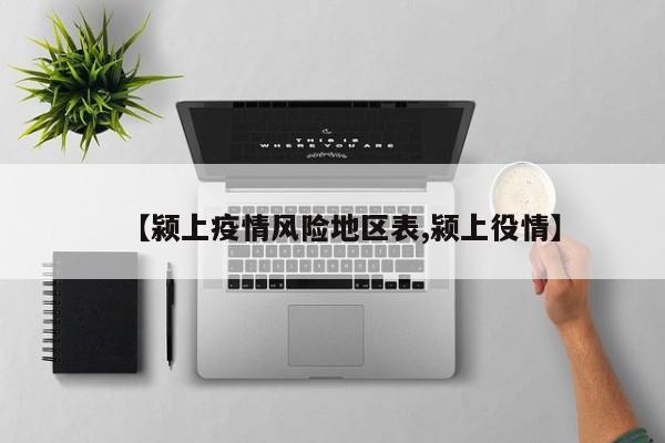 【颍上疫情风险地区表,颍上役情】