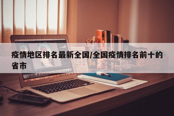 疫情地区排名最新全国/全国疫情排名前十的省市