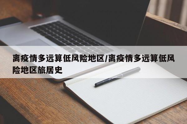 离疫情多远算低风险地区/离疫情多远算低风险地区旅居史