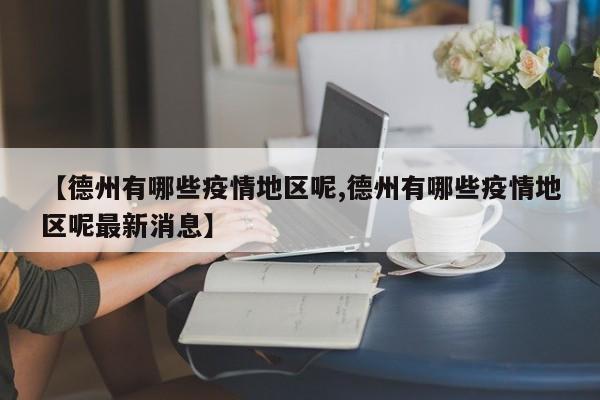 【德州有哪些疫情地区呢,德州有哪些疫情地区呢最新消息】