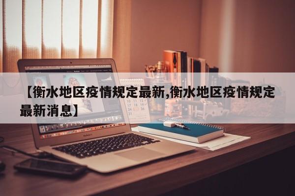 【衡水地区疫情规定最新,衡水地区疫情规定最新消息】
