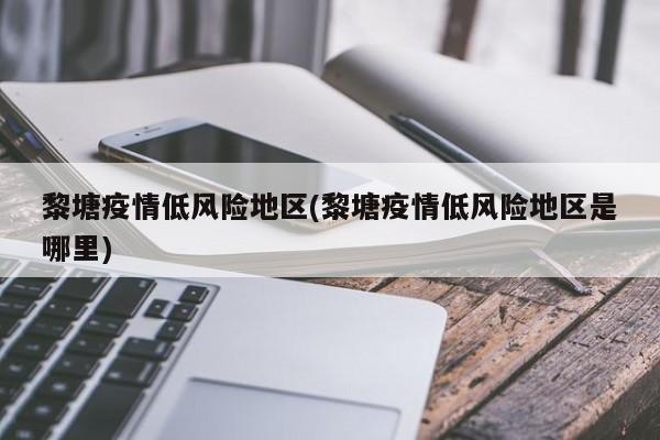 黎塘疫情低风险地区(黎塘疫情低风险地区是哪里)
